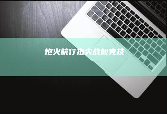 炮火航行：指尖战舰竞技